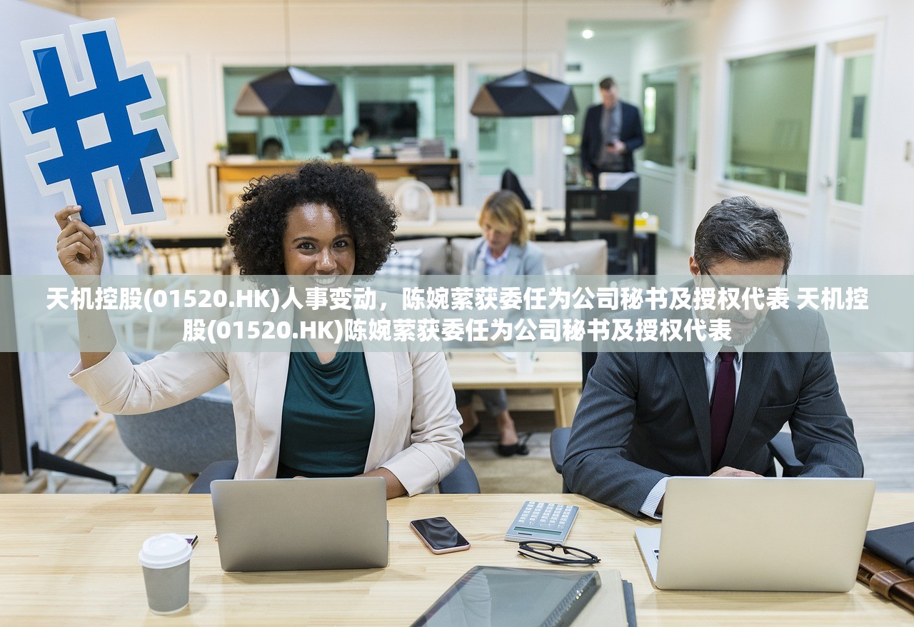 天机控股(01520.HK)人事变动，陈婉萦获委任为公司秘书及授权代表 天机控股(01520.HK)陈婉萦获委任为公司秘书及授权代表
