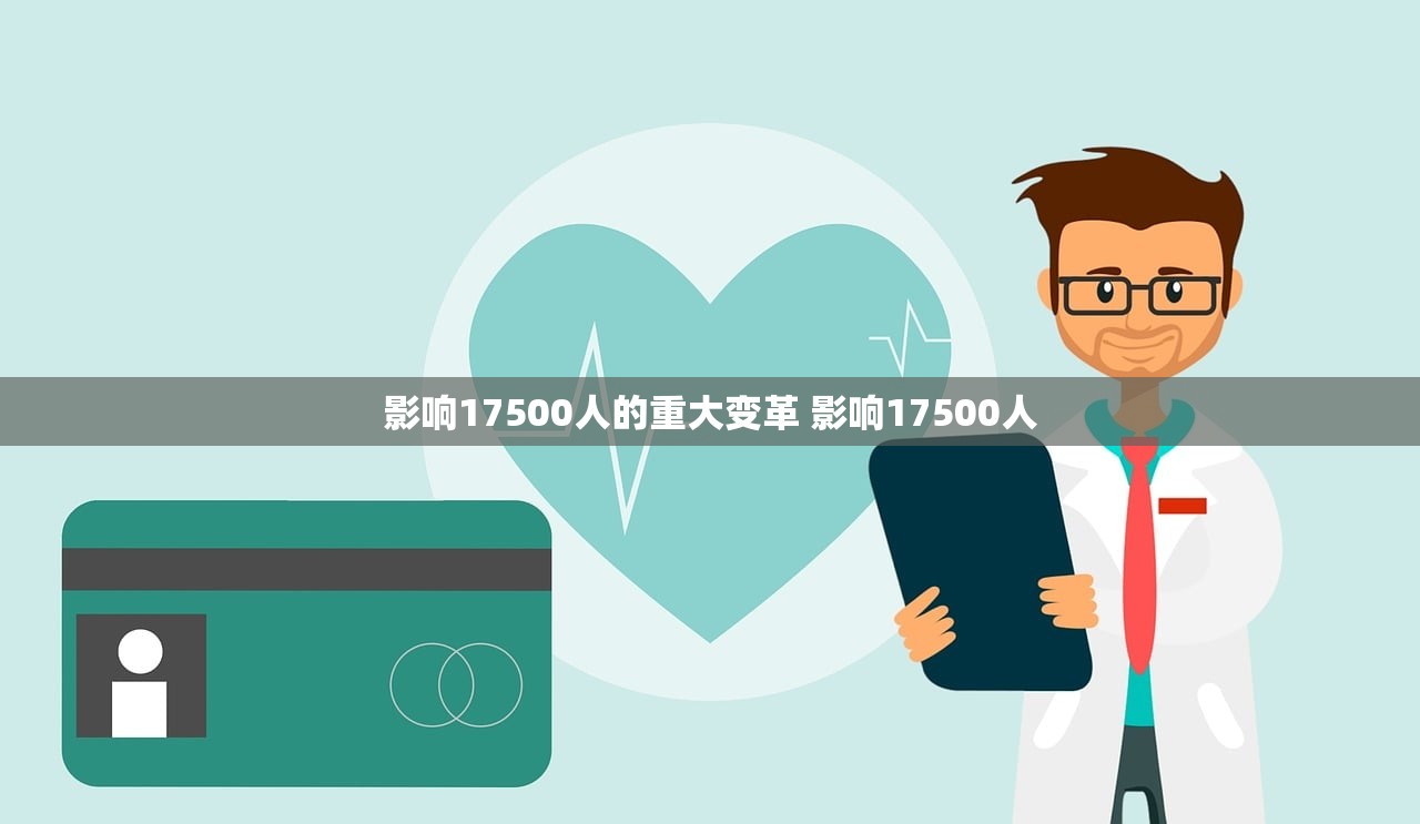 影响17500人的重大变革 影响17500人