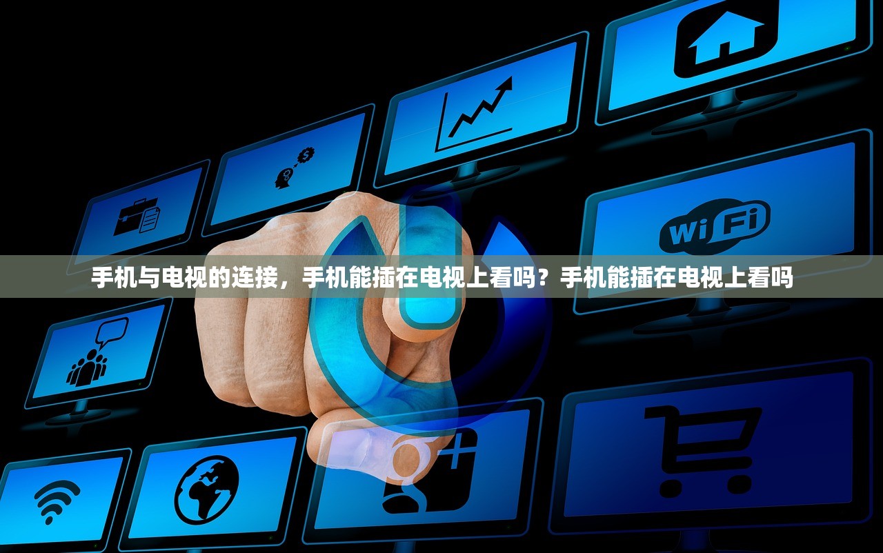 手机与电视的连接，手机能插在电视上看吗？手机能插在电视上看吗