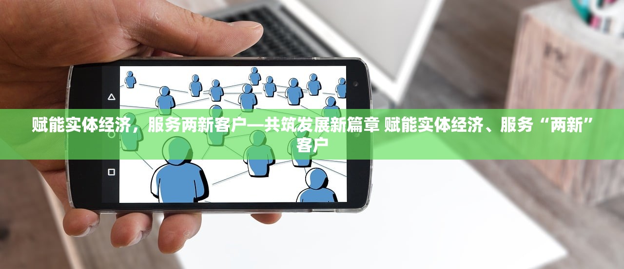 赋能实体经济，服务两新客户—共筑发展新篇章 赋能实体经济、服务“两新”客户