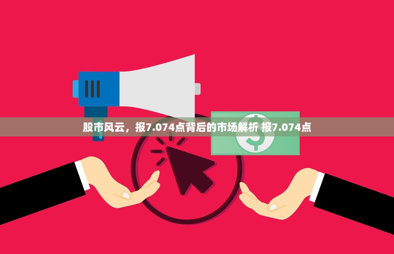 股市风云，报7.074点背后的市场解析 报7.074点