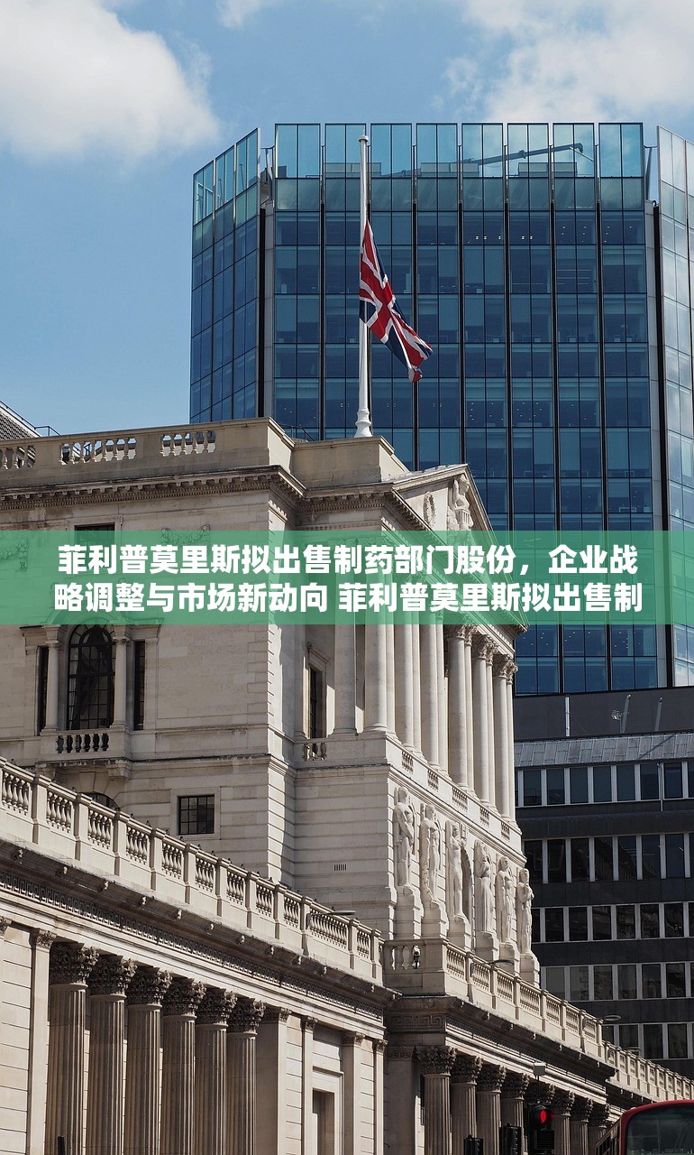 菲利普莫里斯拟出售制药部门股份,企业战略调整与市场新动向 菲利普莫里斯拟出售制药部门股份 菲利普莫里斯拟出售制药部门股份,企业战略调整与市场新动向 菲利普莫里斯拟出售制药部门股份