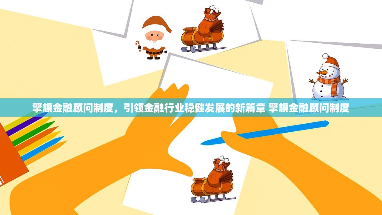 擎旗金融顾问制度,引领金融行业稳健发展的新篇章 擎旗金融顾问制度 擎旗金融顾问制度,引领金融行业稳健发展的新篇章 擎旗金融顾问制度