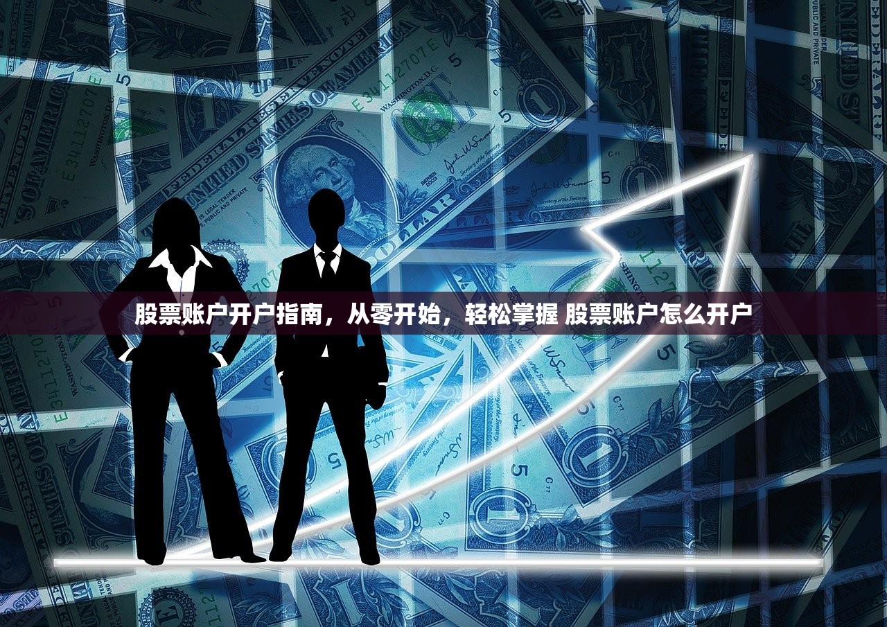 股票账户开户指南，从零开始，轻松掌握 股票账户怎么开户