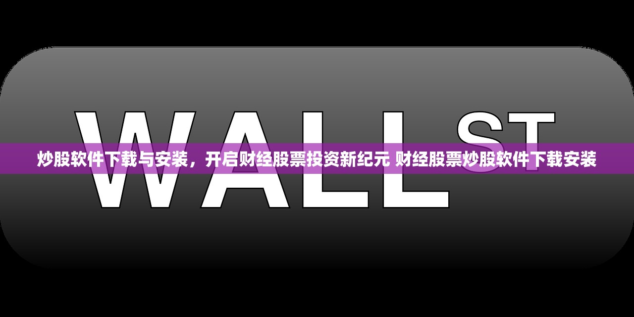 炒股软件下载与安装，开启财经股票投资新纪元 财经股票炒股软件下载安装
