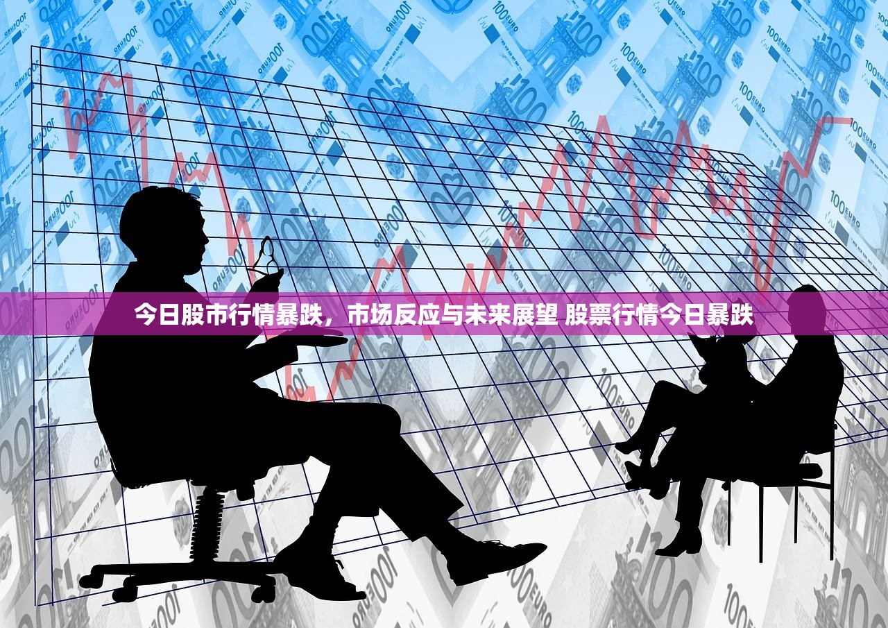 今日股市行情暴跌，市场反应与未来展望 股票行情今日暴跌