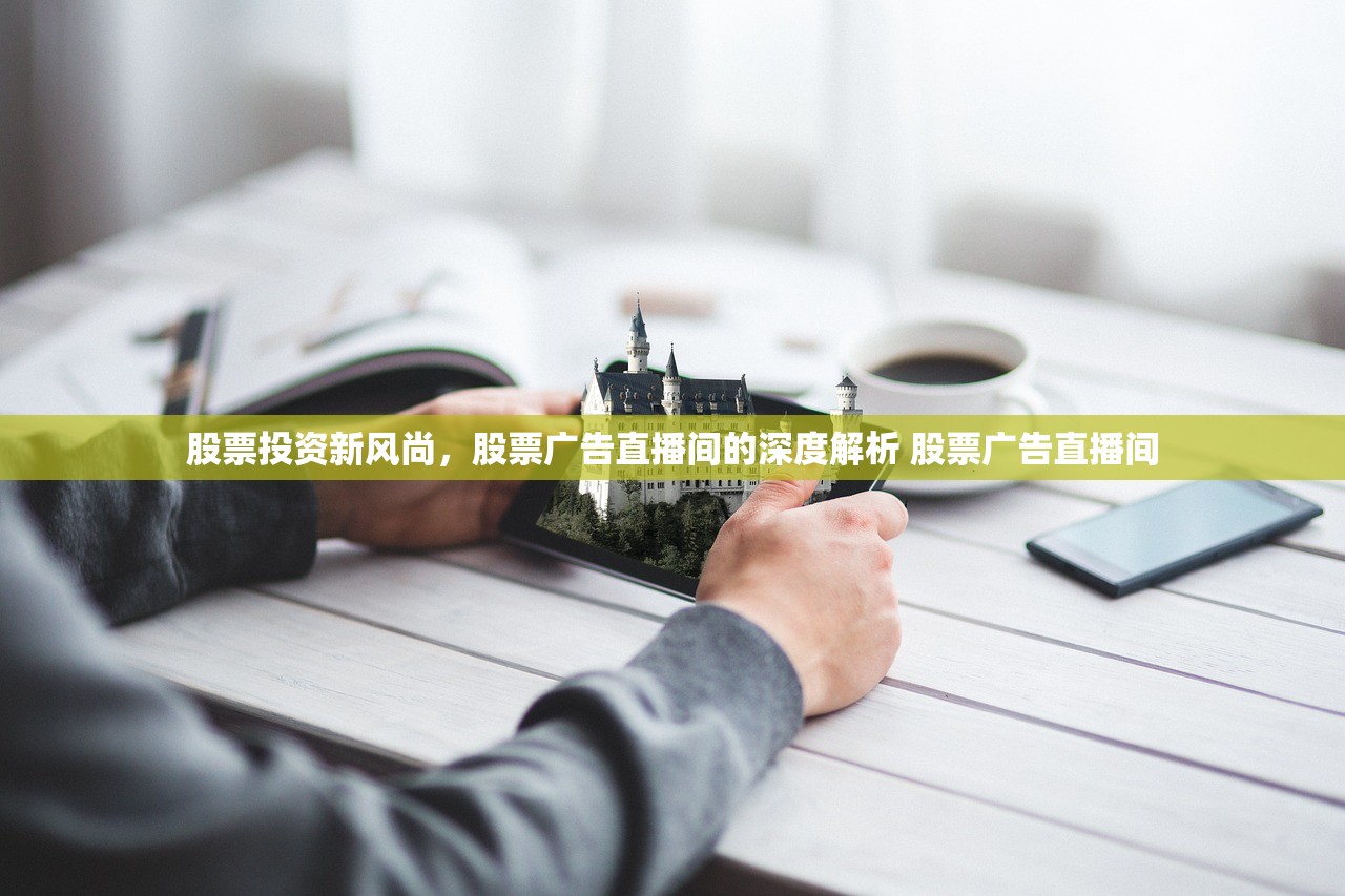 股票投资新风尚,股票广告直播间的深度解析 股票广告直播间 股票投资新风尚,股票广告直播间的深度解析 股票广告直播间