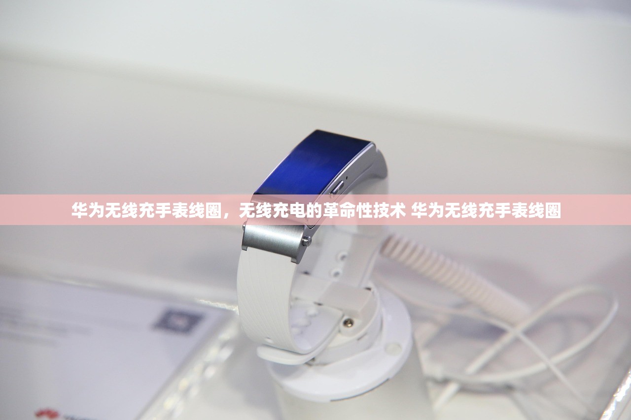 华为无线充手表线圈，无线充电的革命性技术 华为无线充手表线圈