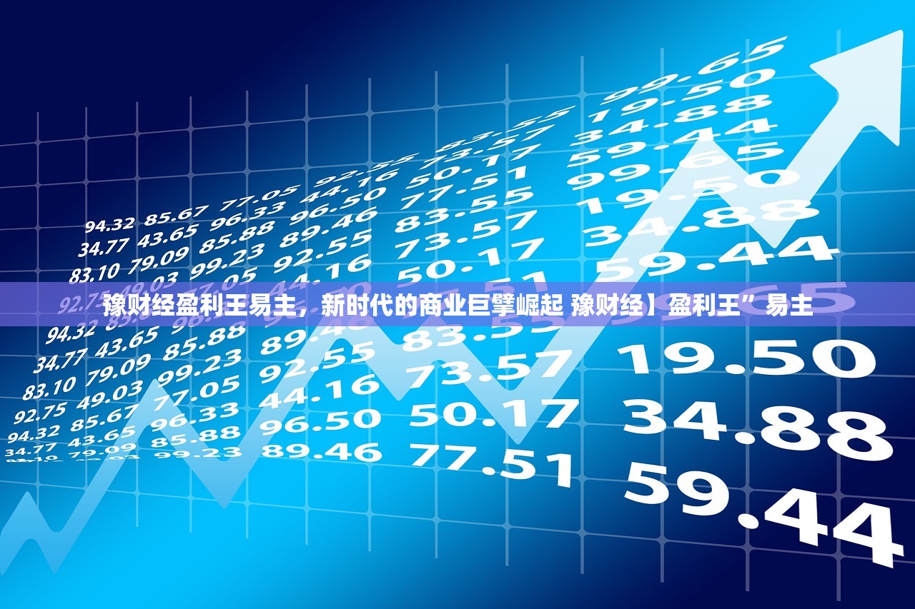 豫财经盈利王易主，新时代的商业巨擘崛起 豫财经】盈利王”易主