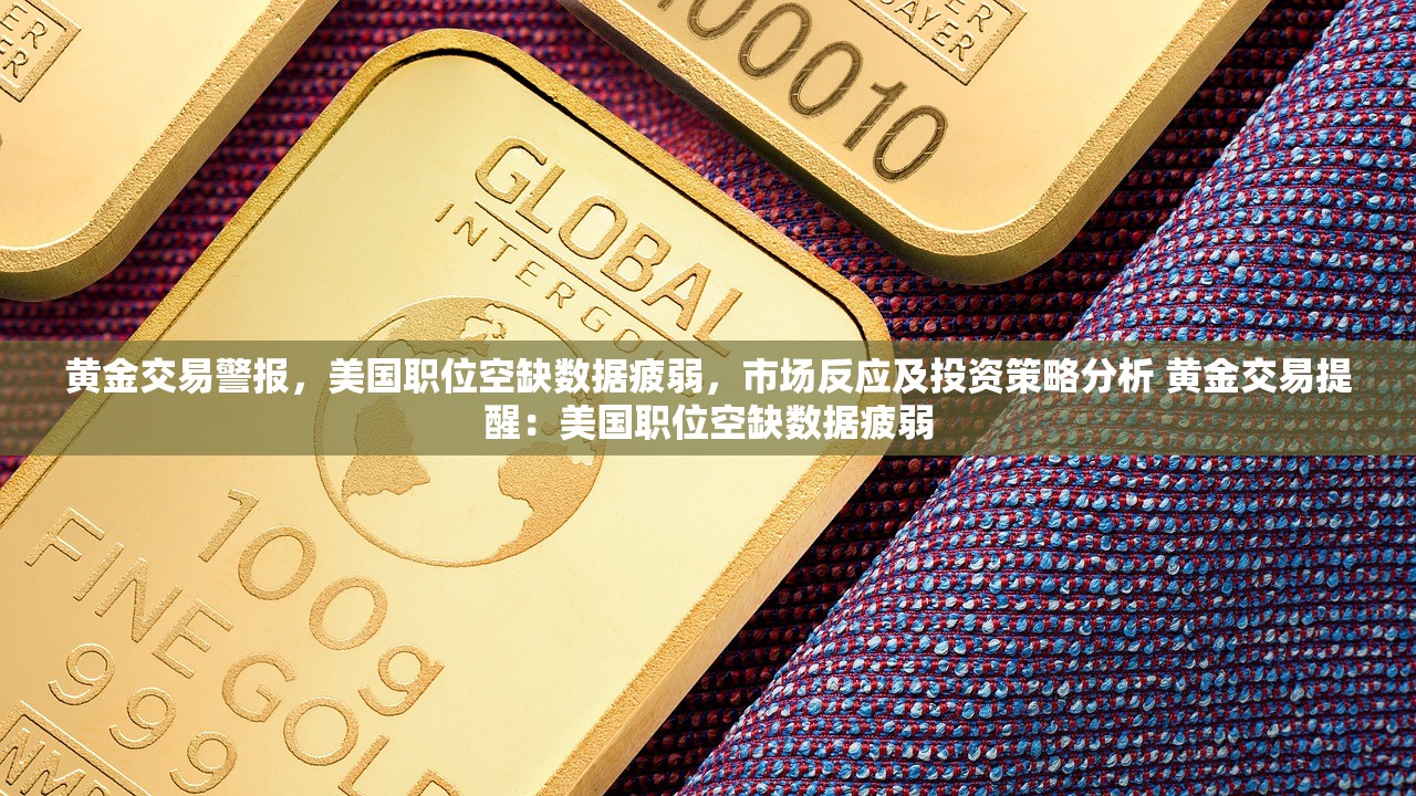 黄金交易警报,美国职位空缺数据疲弱,市场反应及投资策略分析 黄金交易提醒:美国职位空缺数据疲弱 黄金交易警报,美国职位空缺数据疲弱,市场反应及投资策略分析 黄金交易提醒:美国职位空缺数据疲弱