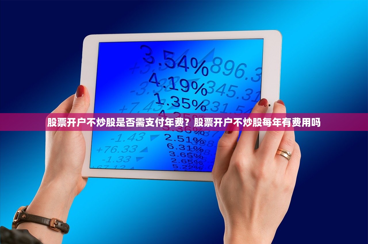股票开户不炒股是否需支付年费？股票开户不炒股每年有费用吗