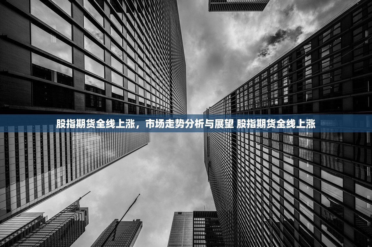 股指期货全线上涨，市场走势分析与展望 股指期货全线上涨