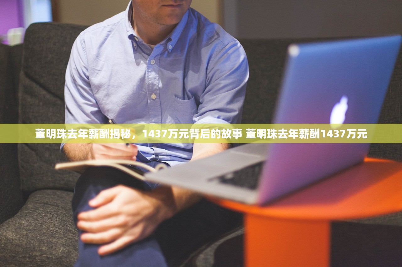 董明珠去年薪酬揭秘，1437万元背后的故事 董明珠去年薪酬1437万元