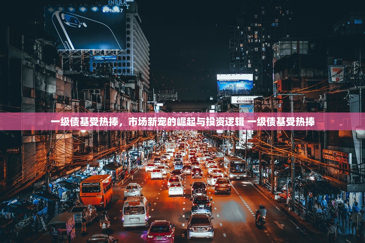 一级债基受热捧，市场新宠的崛起与投资逻辑 一级债基受热捧