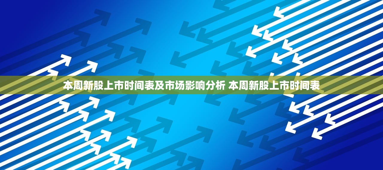 本周新股上市时间表及市场影响分析 本周新股上市时间表