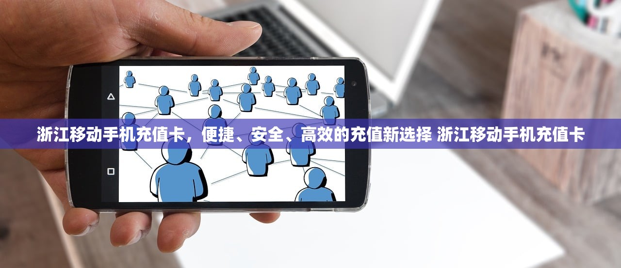 浙江移动手机充值卡，便捷、安全、高效的充值新选择 浙江移动手机充值卡