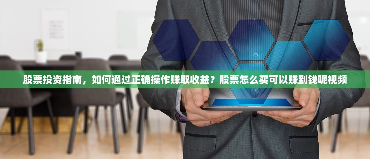 股票投资指南，如何通过正确操作赚取收益？股票怎么买可以赚到钱呢视频