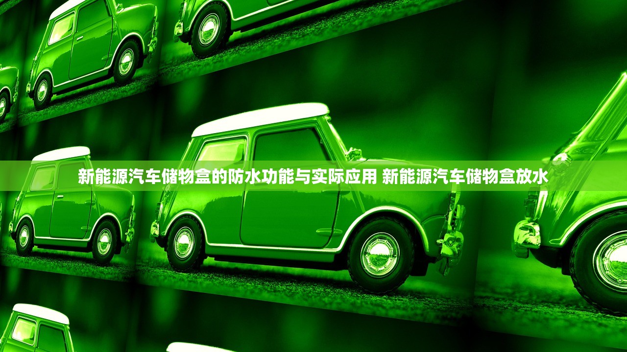 新能源汽车储物盒的防水功能与实际应用 新能源汽车储物盒放水
