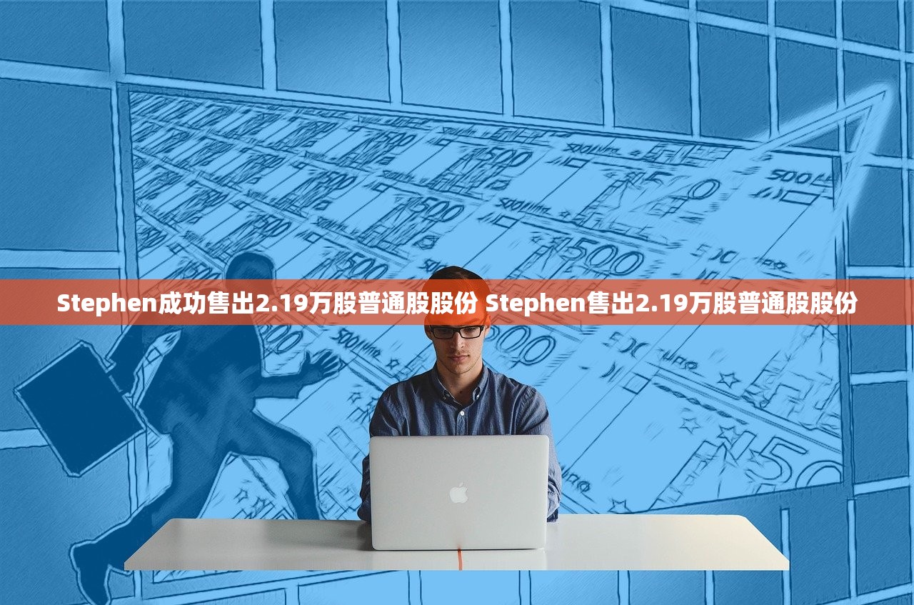 Stephen成功售出2.19万股普通股股份 Stephen售出2.19万股普通股股份 Stephen成功售出2.19万股普通股股份 Stephen售出2.19万股普通股股份