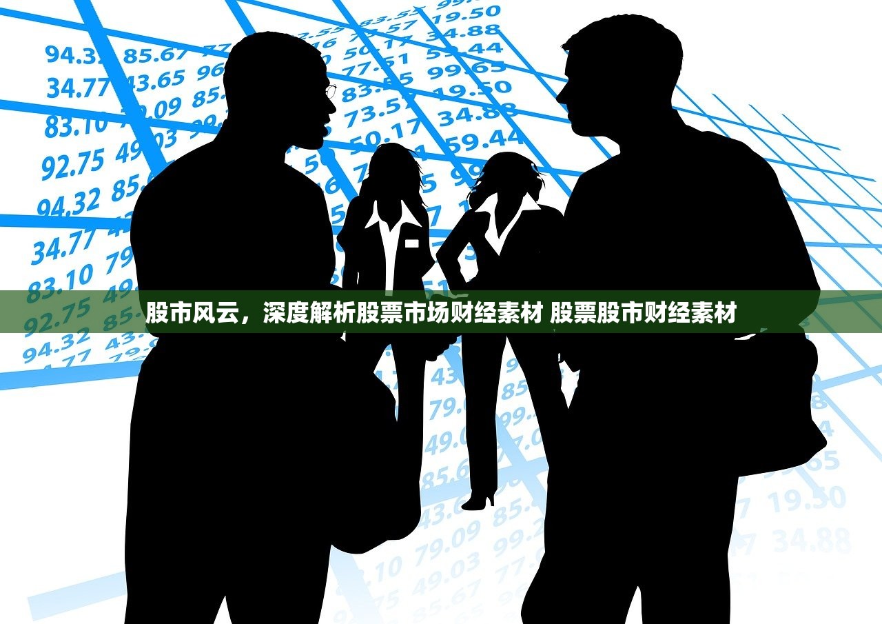 股市风云,深度解析股票市场财经素材 股票股市财经素材 股市风云,深度解析股票市场财经素材 股票股市财经素材