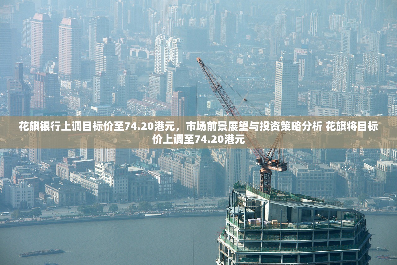 花旗银行上调目标价至74.20港元，市场前景展望与投资策略分析 花旗将目标价上调至74.20港元