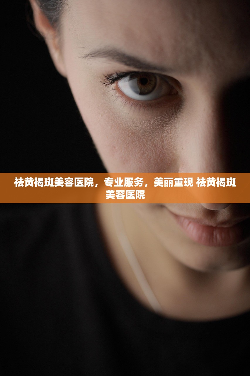祛黄褐斑美容医院,专业服务,美丽重现 祛黄褐斑美容医院 祛黄褐斑美容医院,专业服务,美丽重现 祛黄褐斑美容医院