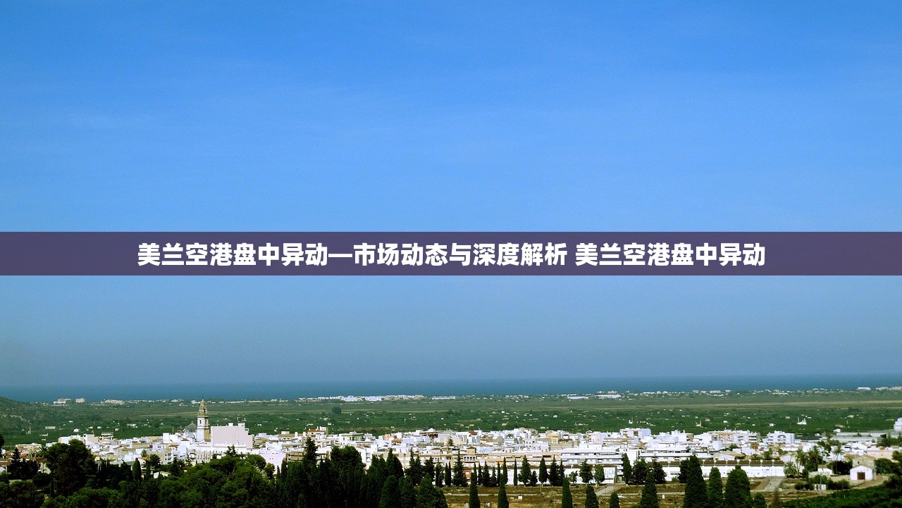 美兰空港盘中异动—市场动态与深度解析 美兰空港盘中异动