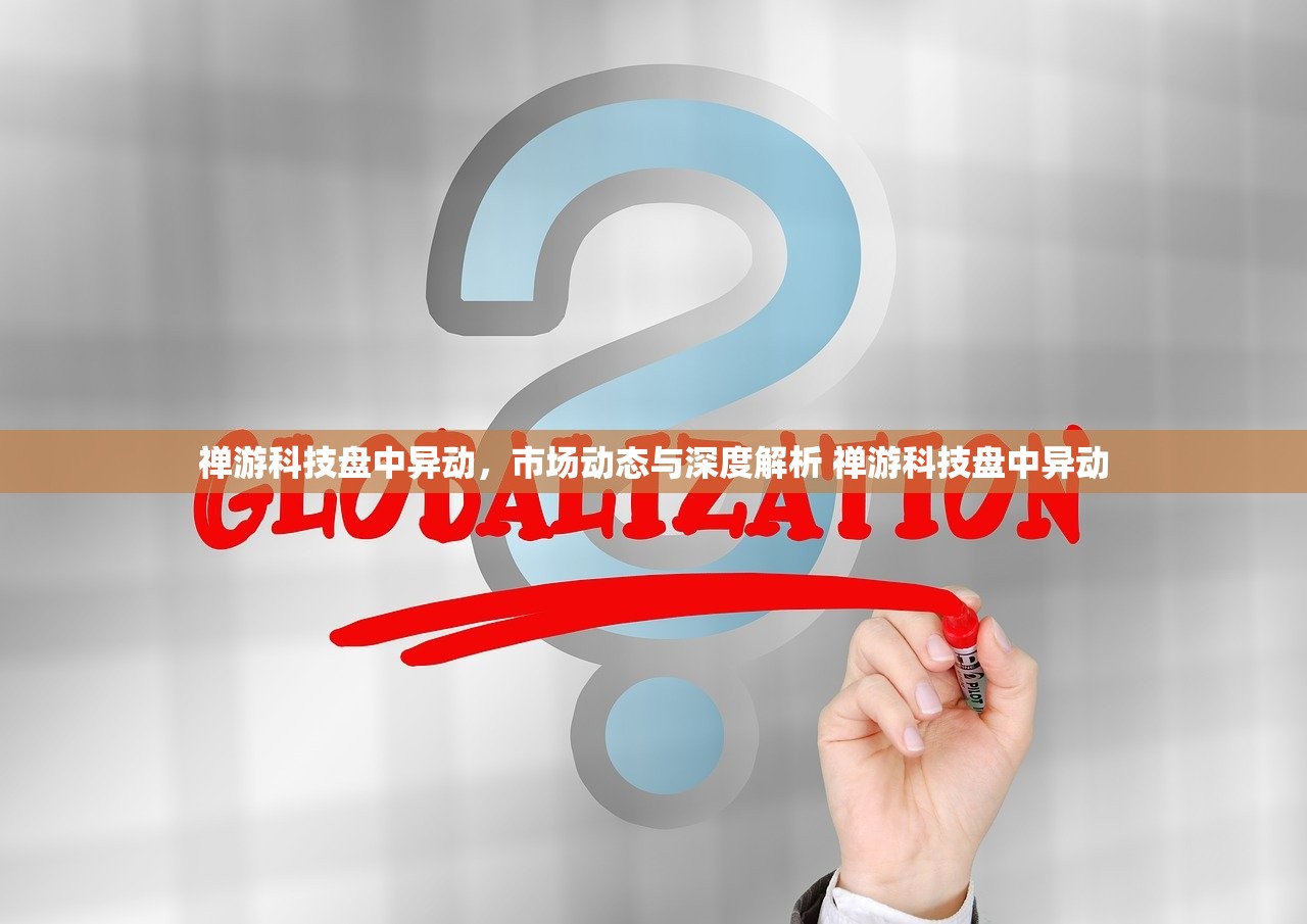禅游科技盘中异动,市场动态与深度解析 禅游科技盘中异动 禅游科技盘中异动,市场动态与深度解析 禅游科技盘中异动