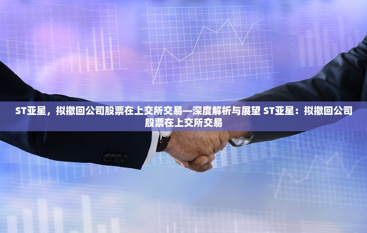 ST亚星,拟撤回公司股票在上交所交易—深度解析与展望 ST亚星:拟撤回公司股票在上交所交易 ST亚星,拟撤回公司股票在上交所交易—深度解析与展望 ST亚星:拟撤回公司股票在上交所交易