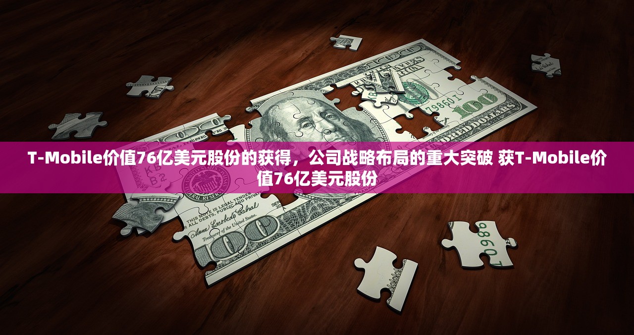 T-Mobile价值76亿美元股份的获得，公司战略布局的重大突破 获T-Mobile价值76亿美元股份