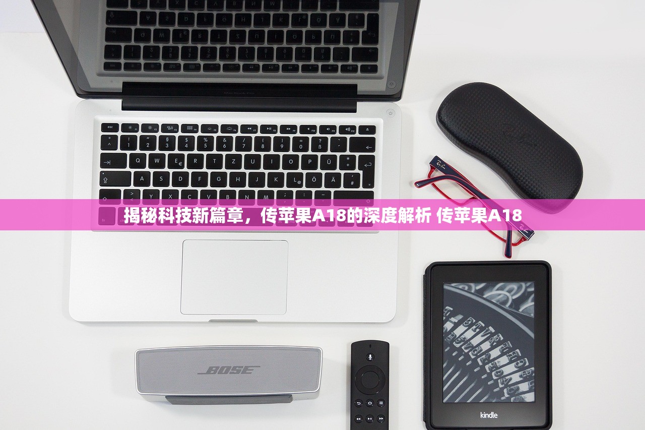 揭秘科技新篇章，传苹果A18的深度解析 传苹果A18