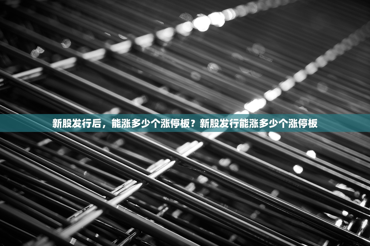 新股发行后，能涨多少个涨停板？新股发行能涨多少个涨停板
