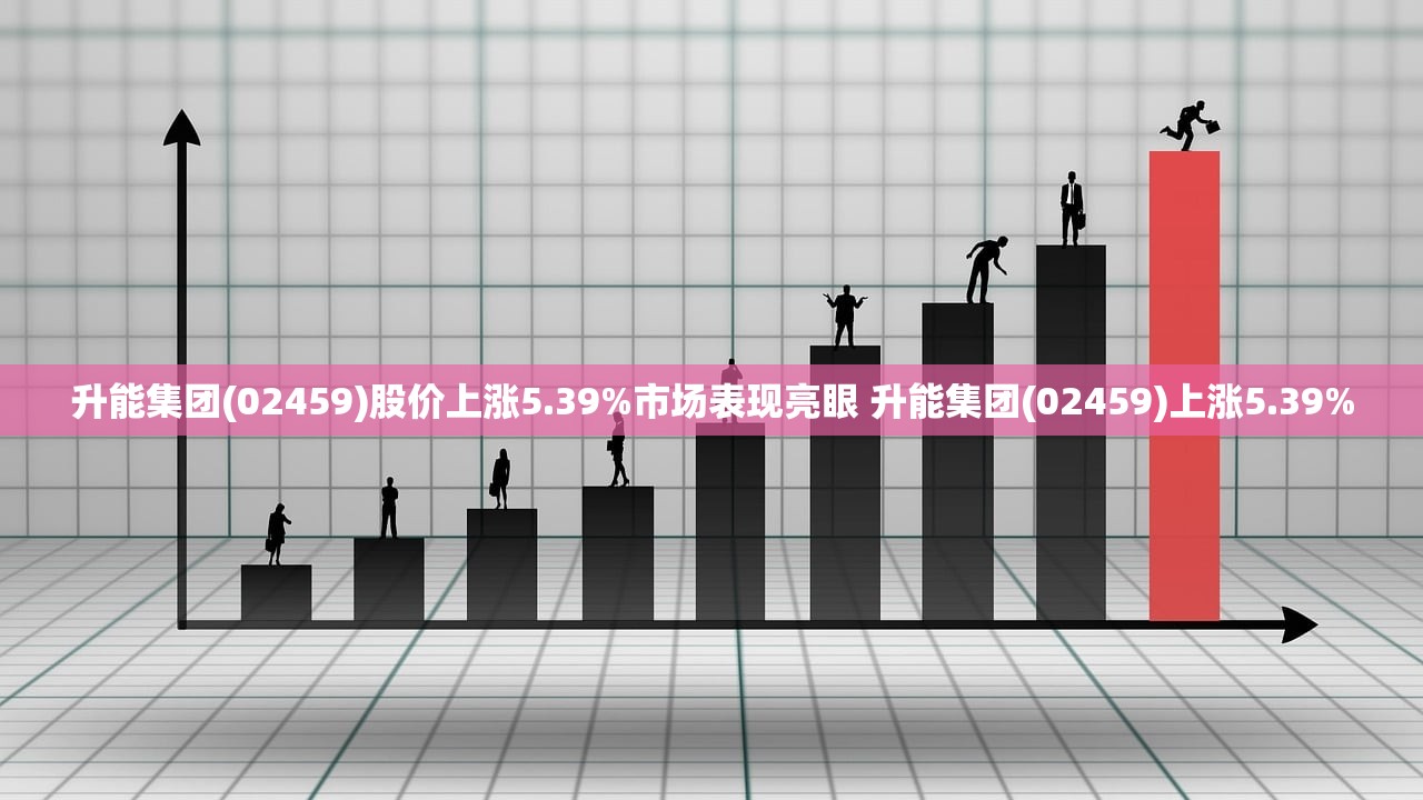 升能集团(02459)股价上涨5.39%市场表现亮眼 升能集团(02459)上涨5.39%