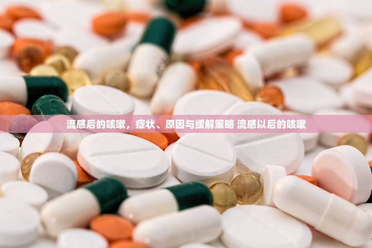 流感后的咳嗽，症状、原因与缓解策略 流感以后的咳嗽