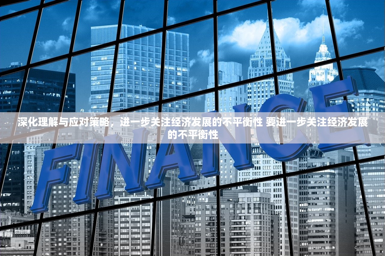 深化理解与应对策略,进一步关注经济发展的不平衡性 要进一步关注经济发展的不平衡性 深化理解与应对策略,进一步关注经济发展的不平衡性 要进一步关注经济发展的不平衡性