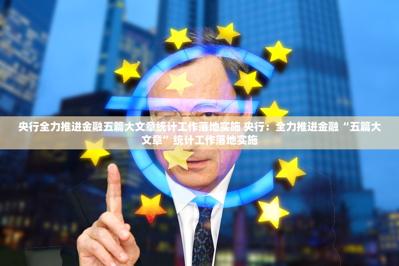 央行全力推进金融五篇大文章统计工作落地实施 央行:全力推进金融“五篇大文章”统计工作落地实施 央行全力推进金融五篇大文章统计工作落地实施 央行:全力推进金融“五篇大文章”统计工作落地实施