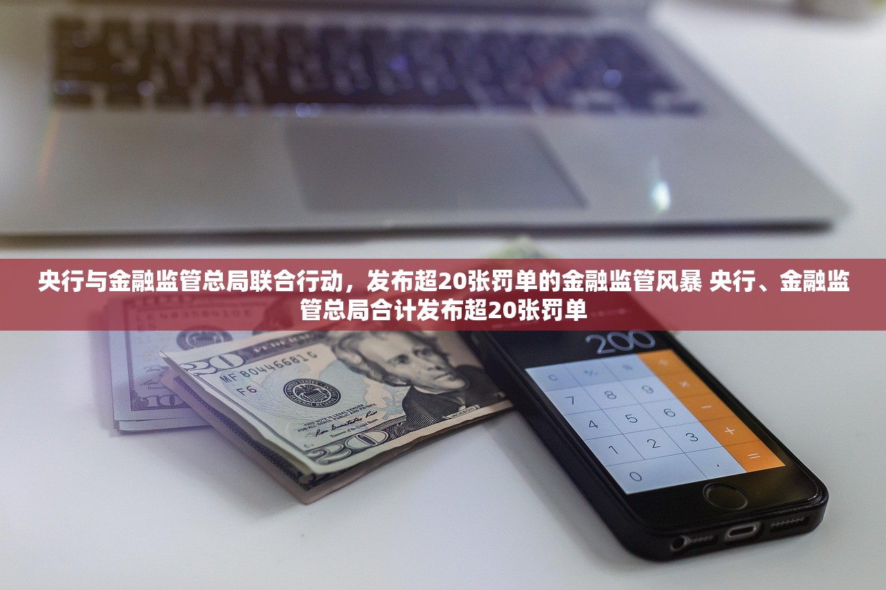 央行与金融监管总局联合行动，发布超20张罚单的金融监管风暴 央行、金融监管总局合计发布超20张罚单