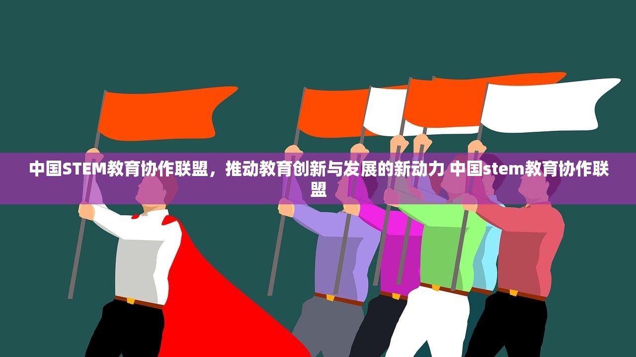 中国STEM教育协作联盟，推动教育创新与发展的新动力 中国stem教育协作联盟