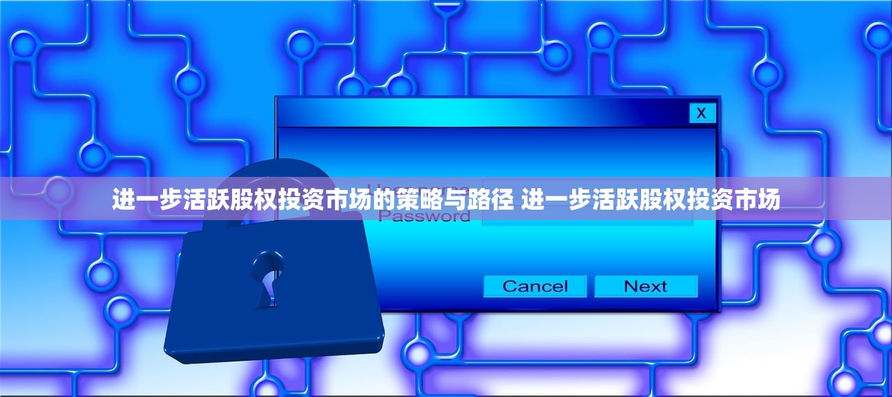 进一步活跃股权投资市场的策略与路径 进一步活跃股权投资市场