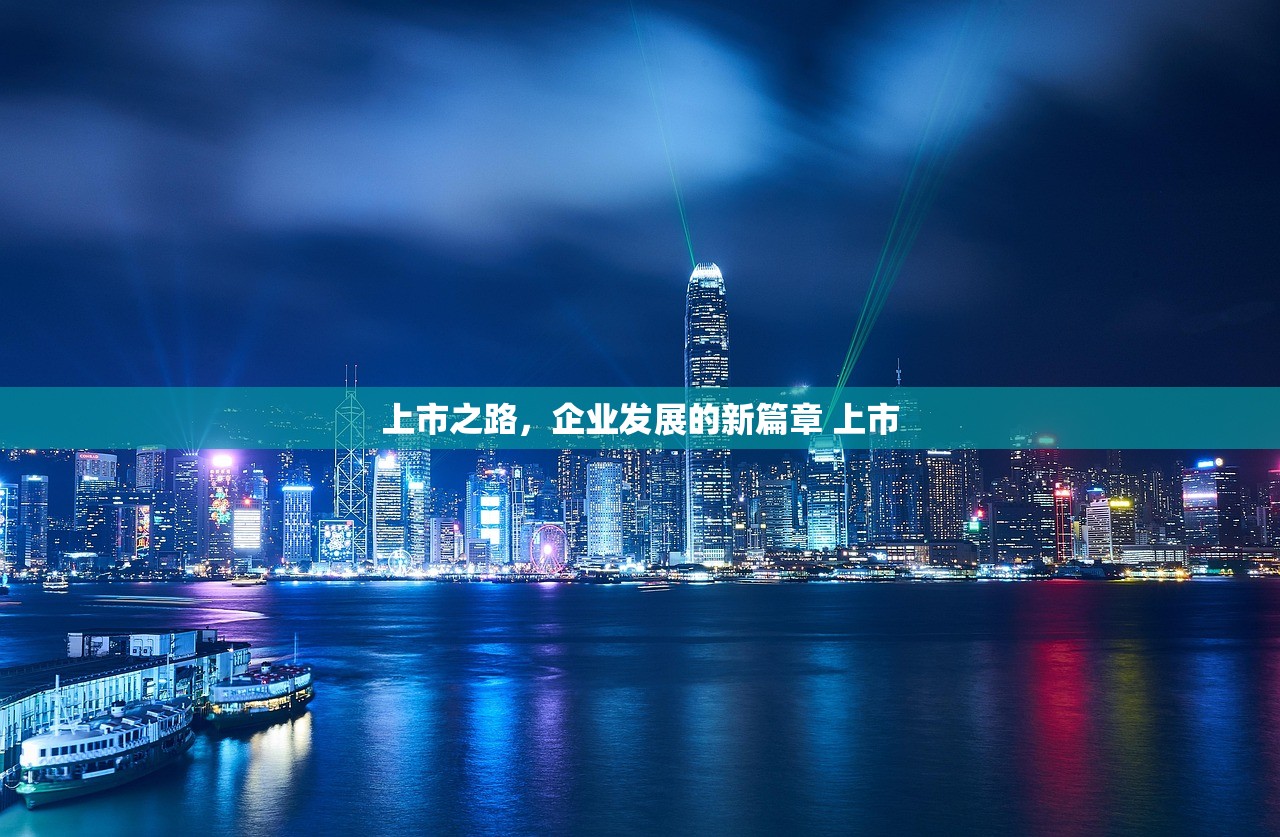 上市之路,企业发展的新篇章 上市 上市之路,企业发展的新篇章 上市
