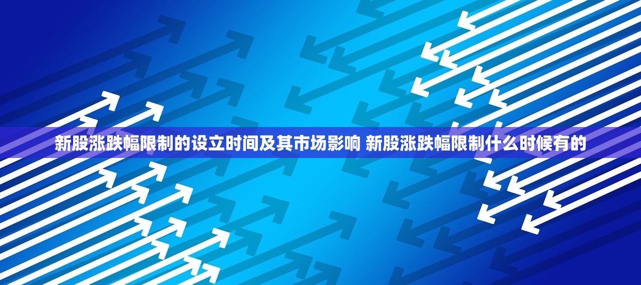 新股涨跌幅限制的设立时间及其市场影响 新股涨跌幅限制什么时候有的