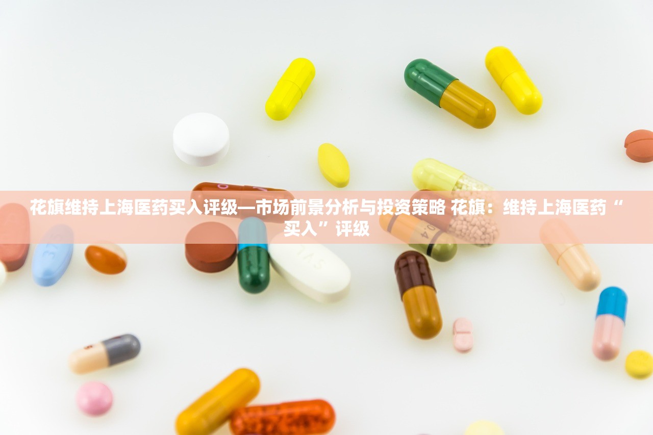 花旗维持上海医药买入评级—市场前景分析与投资策略 花旗：维持上海医药“买入”评级