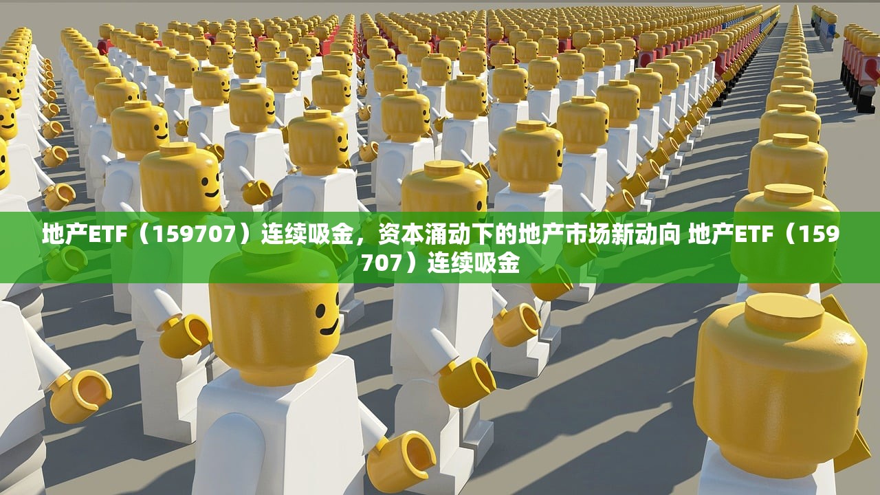 地产ETF（159707）连续吸金，资本涌动下的地产市场新动向 地产ETF（159707）连续吸金