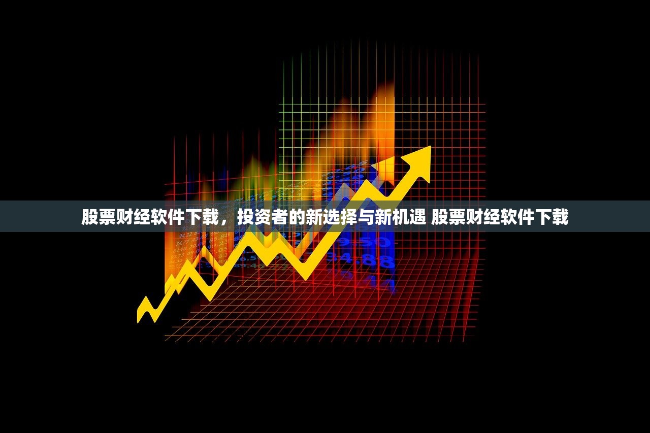 股票财经软件下载,投资者的新选择与新机遇 股票财经软件下载 股票财经软件下载,投资者的新选择与新机遇 股票财经软件下载