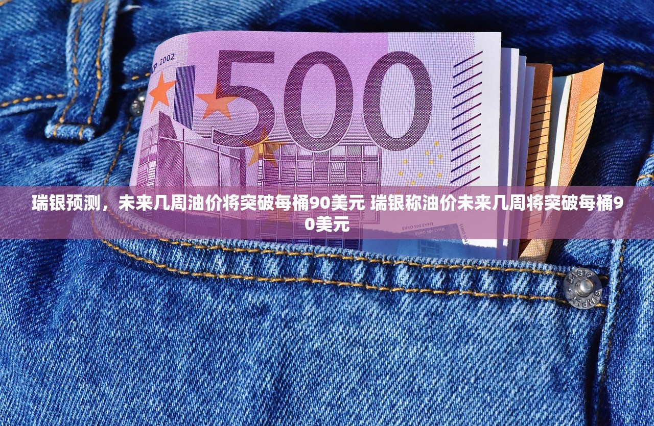瑞银预测,未来几周油价将突破每桶90美元 瑞银称油价未来几周将突破每桶90美元 瑞银预测,未来几周油价将突破每桶90美元 瑞银称油价未来几周将突破每桶90美元
