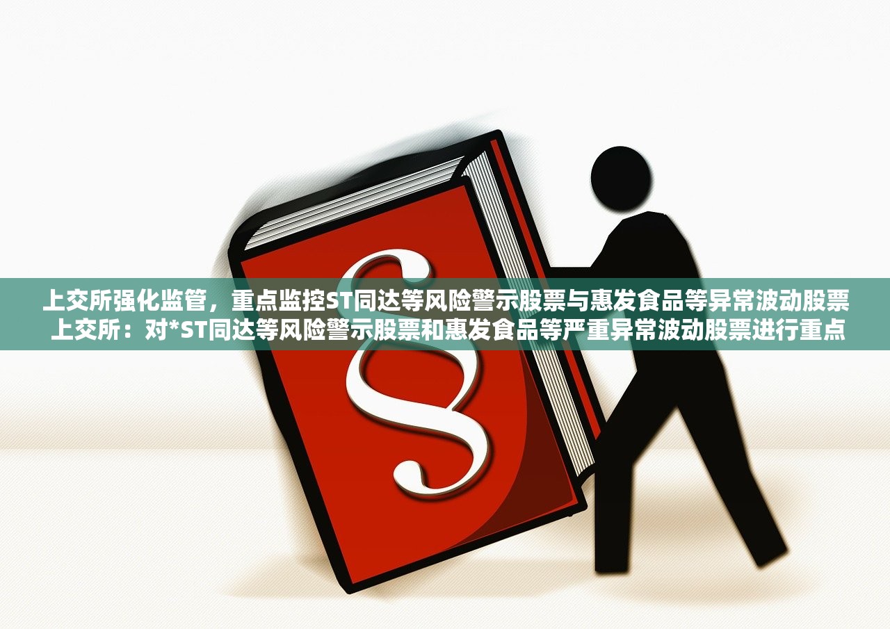 上交所强化监管，重点监控ST同达等风险警示股票与惠发食品等异常波动股票 上交所：对*ST同达等风险警示股票和惠发食品等严重异常波动股票进行重点监控