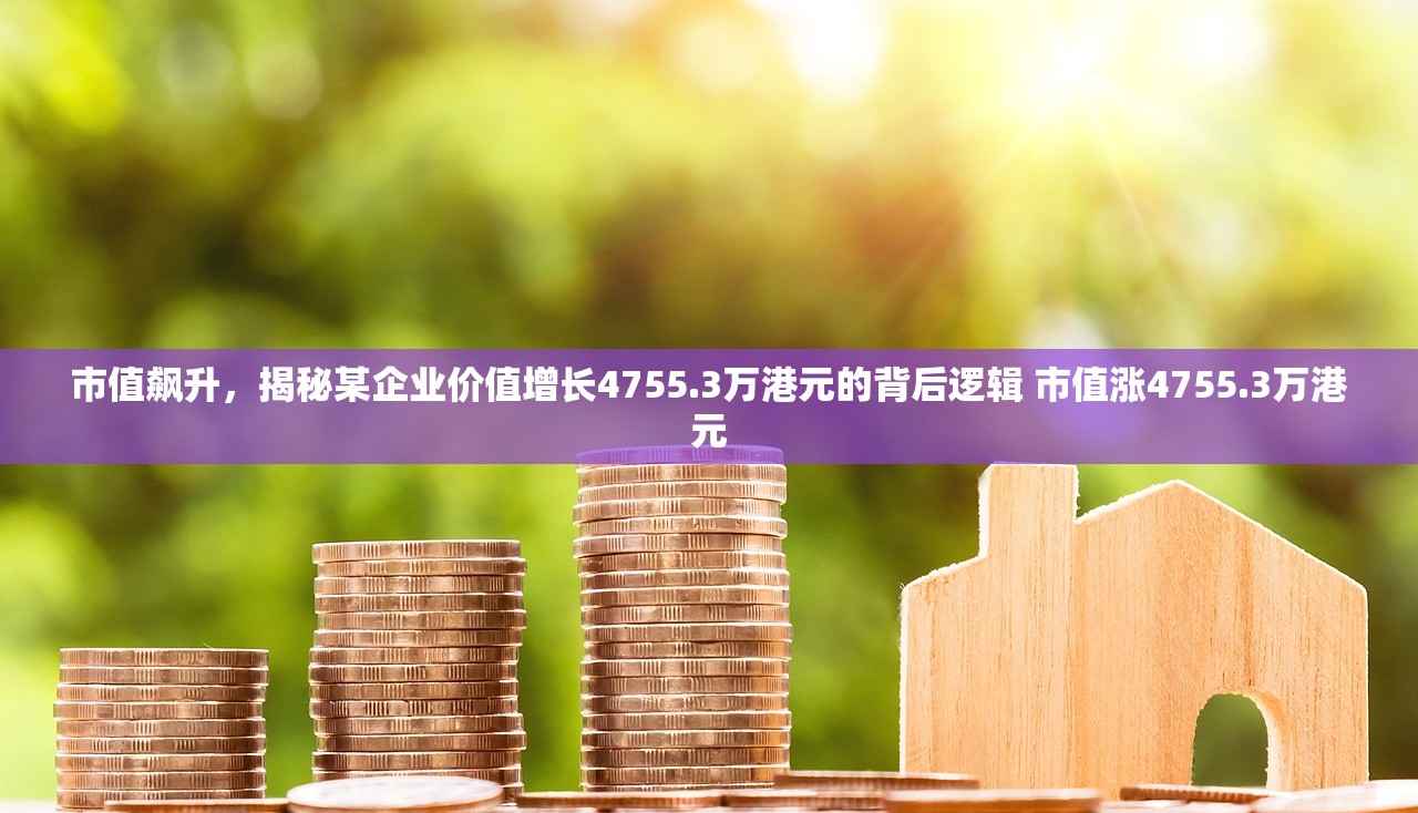 市值飙升,揭秘某企业价值增长4755.3万港元的背后逻辑 市值涨4755.3万港元 市值飙升,揭秘某企业价值增长4755.3万港元的背后逻辑 市值涨4755.3万港元