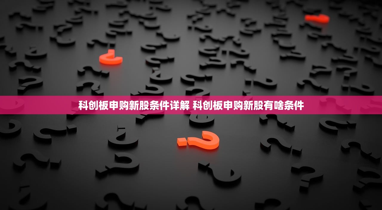 科创板申购新股条件详解 科创板申购新股有啥条件
