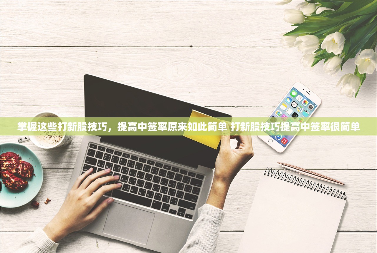 掌握这些打新股技巧，提高中签率原来如此简单 打新股技巧提高中签率很简单