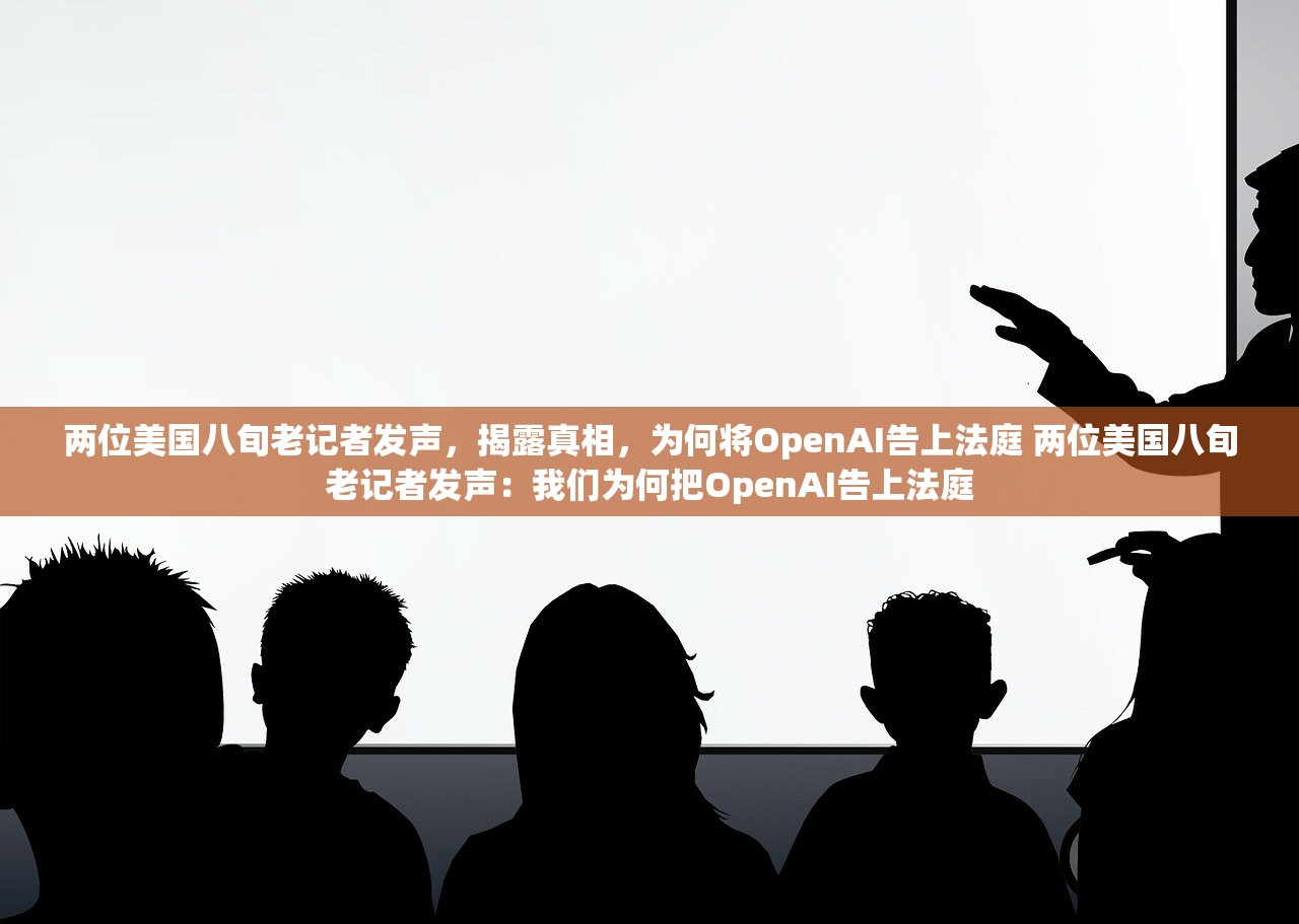 两位美国八旬老记者发声，揭露真相，为何将OpenAI告上法庭 两位美国八旬老记者发声：我们为何把OpenAI告上法庭